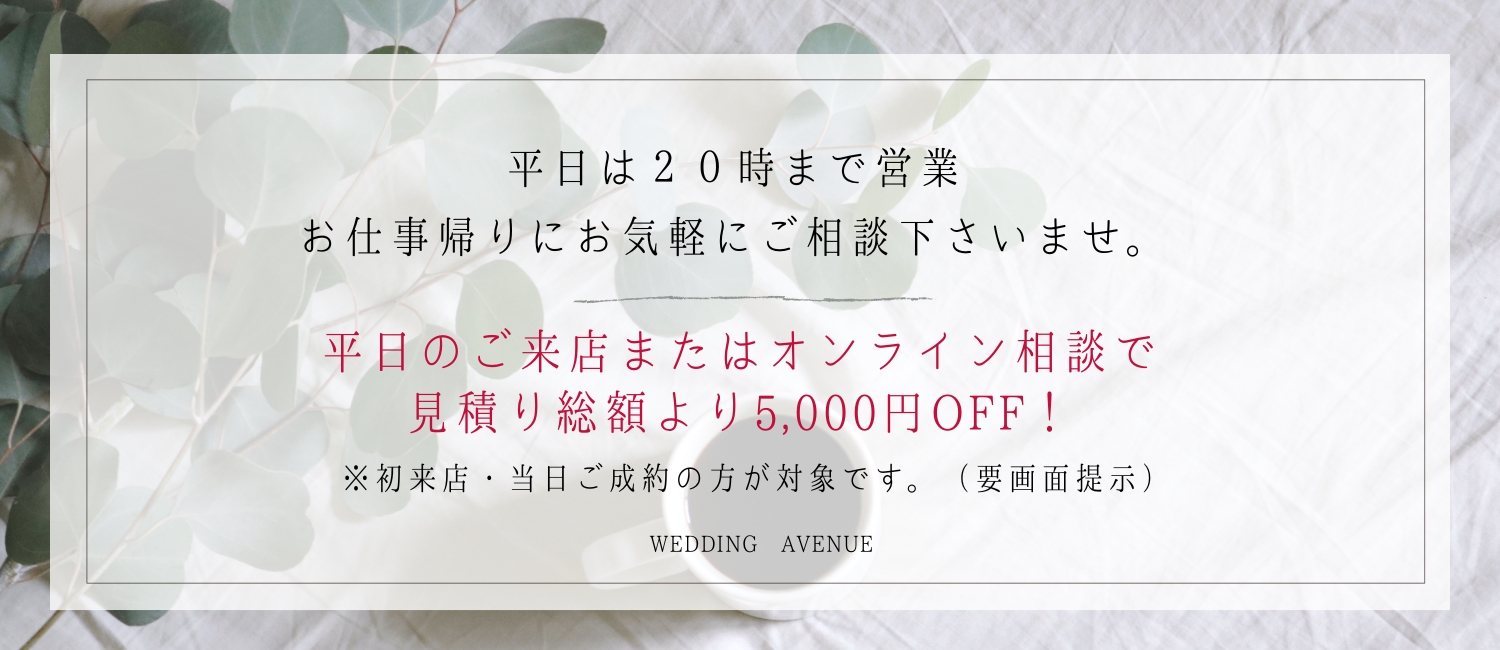 平日18:00までのご来店で5,000円OFF! ※当店に初めてご来店またはオンライン相談予約の方が対象となります。